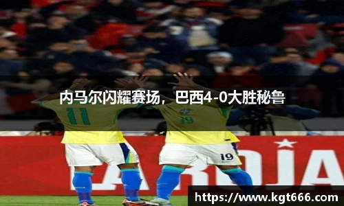 内马尔闪耀赛场，巴西4-0大胜秘鲁